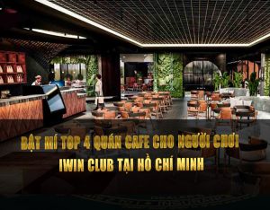 Bật mí top 4 quán cafe cho người chơi iWin Club tại Hồ Chí Minh